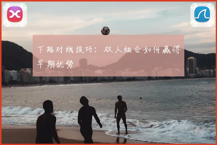 下路对线技巧：双人组合如何赢得早期优势