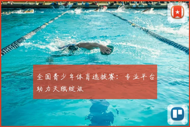 全国青少年体育选拔赛：专业平台助力天赋绽放