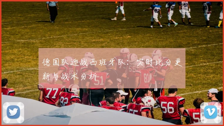 德国队迎战西班牙队：实时比分更新与战术分析