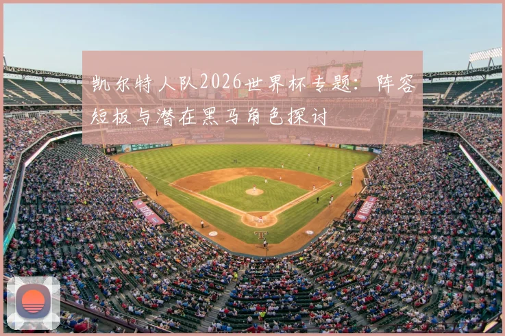 凯尔特人队2026世界杯专题:阵容短板与潜在黑马角色探讨