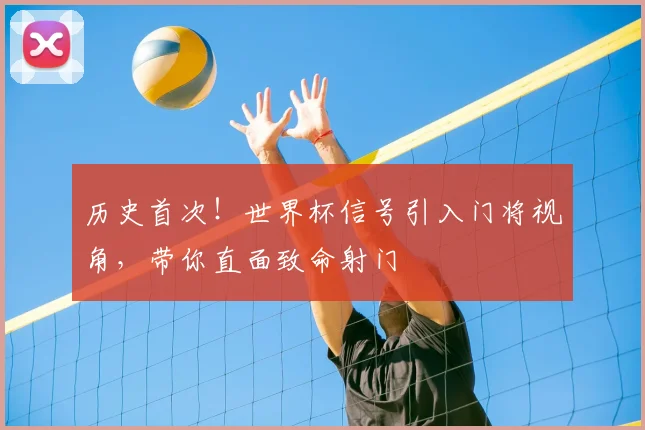 历史首次！世界杯信号引入门将视角，带你直面致命射门