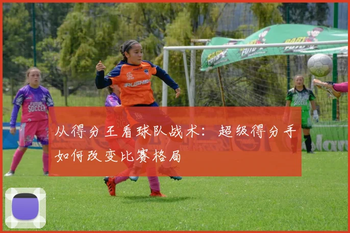 从得分王看球队战术：超级得分手如何改变比赛格局