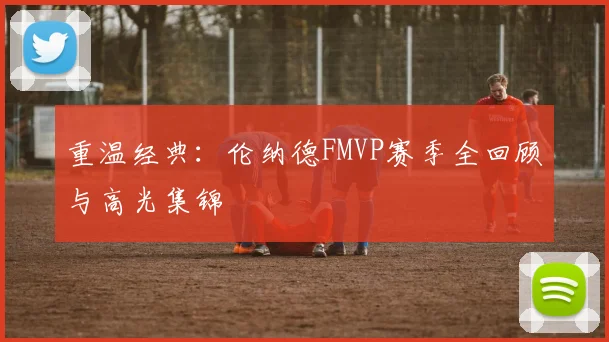 重温经典：伦纳德FMVP赛季全回顾与高光集锦
