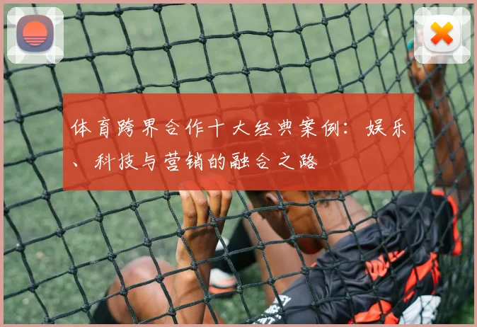 体育跨界合作十大经典案例：娱乐、科技与营销的融合之路