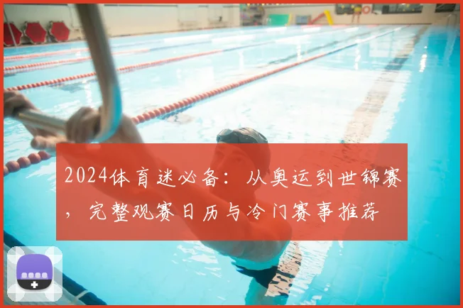 2024体育迷必备:从奥运到世锦赛,完整观赛日历与冷门赛事推荐
