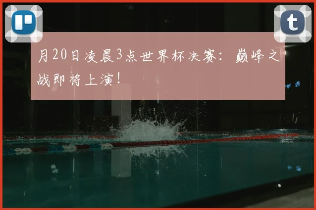 月20日凌晨3点世界杯决赛:巅峰之战即将上演!