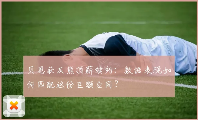 贝恩获灰熊顶薪续约：数据表现如何匹配这份巨额合同？
