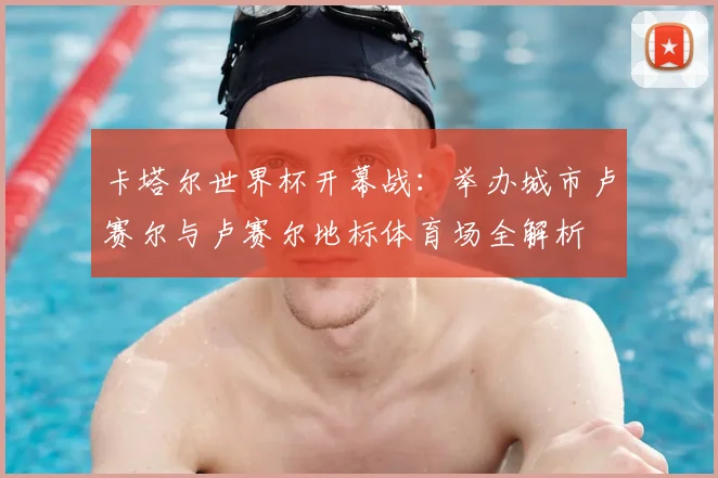 卡塔尔世界杯开幕战：举办城市卢赛尔与卢赛尔地标体育场全解析