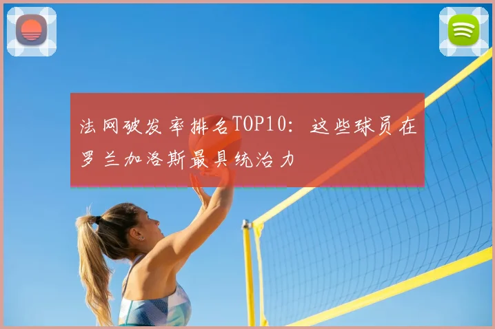 法网破发率排名TOP10：这些球员在罗兰加洛斯最具统治力
