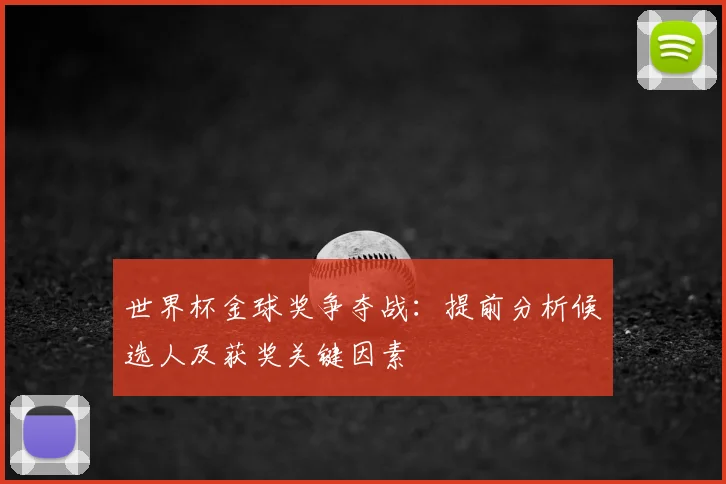 世界杯金球奖争夺战：提前分析候选人及获奖关键因素