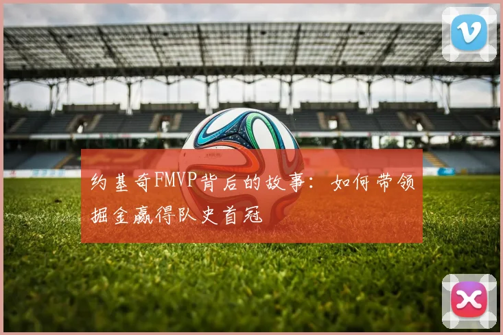 约基奇FMVP背后的故事：如何带领掘金赢得队史首冠
