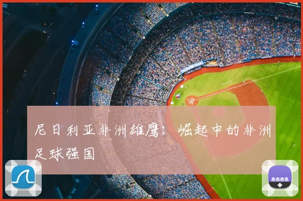 尼日利亚非洲雄鹰:崛起中的非洲足球强国