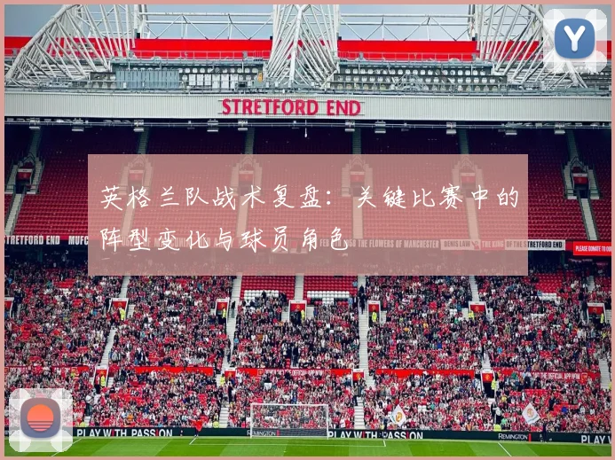 英格兰队战术复盘:关键比赛中的阵型变化与球员角色