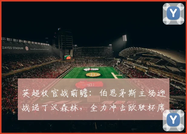 英超收官战前瞻：伯恩茅斯主场迎战诺丁汉森林，全力冲击欧联杯席位